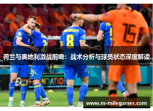 荷兰与奥地利激战前瞻：战术分析与球员状态深度解读