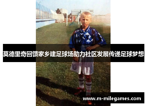 莫德里奇回馈家乡建足球场助力社区发展传递足球梦想