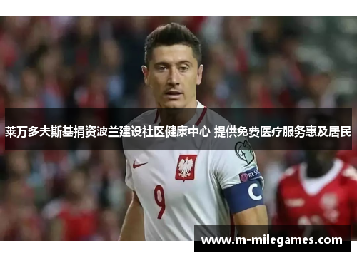 莱万多夫斯基捐资波兰建设社区健康中心 提供免费医疗服务惠及居民