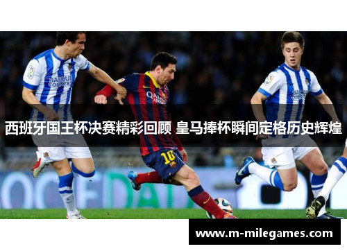 西班牙国王杯决赛精彩回顾 皇马捧杯瞬间定格历史辉煌