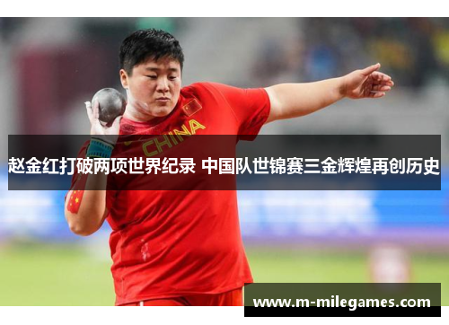 赵金红打破两项世界纪录 中国队世锦赛三金辉煌再创历史