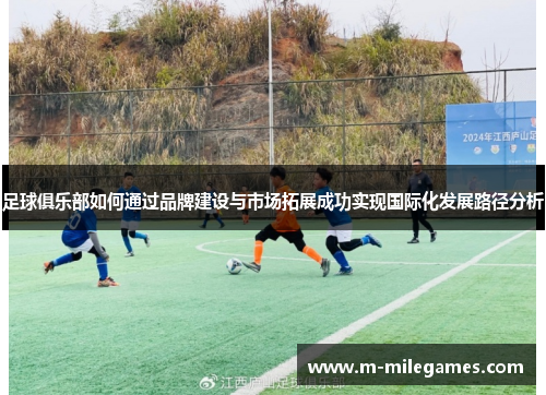 足球俱乐部如何通过品牌建设与市场拓展成功实现国际化发展路径分析