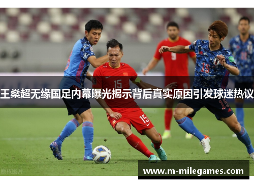 王燊超无缘国足内幕曝光揭示背后真实原因引发球迷热议
