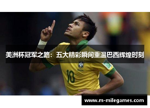 美洲杯冠军之路：五大精彩瞬间重温巴西辉煌时刻