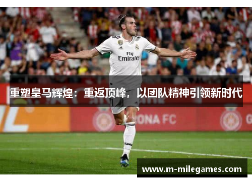 重塑皇马辉煌:重返顶峰,以团队精神引领新时代 重塑皇马辉煌:重返顶峰,以团队精神引领新时代