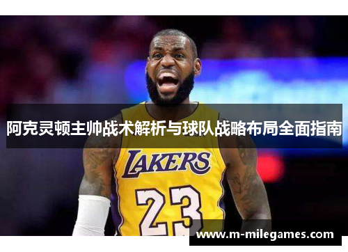 阿克灵顿主帅战术解析与球队战略布局全面指南 阿克灵顿主帅战术解析与球队战略布局全面指南