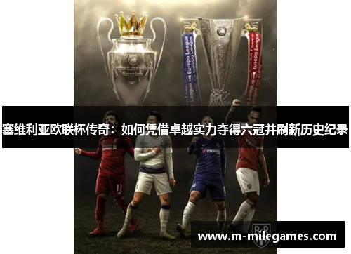 塞维利亚欧联杯传奇：如何凭借卓越实力夺得六冠并刷新历史纪录
