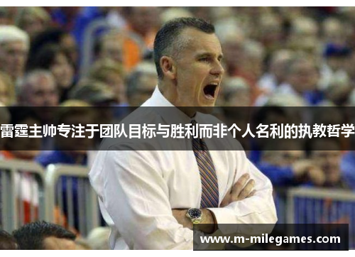 雷霆主帅专注于团队目标与胜利而非个人名利的执教哲学